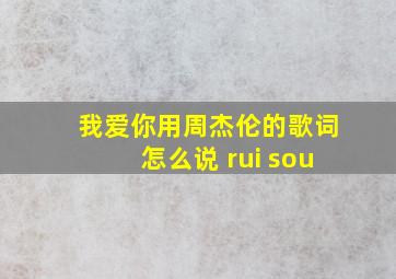 我爱你用周杰伦的歌词怎么说 rui sou